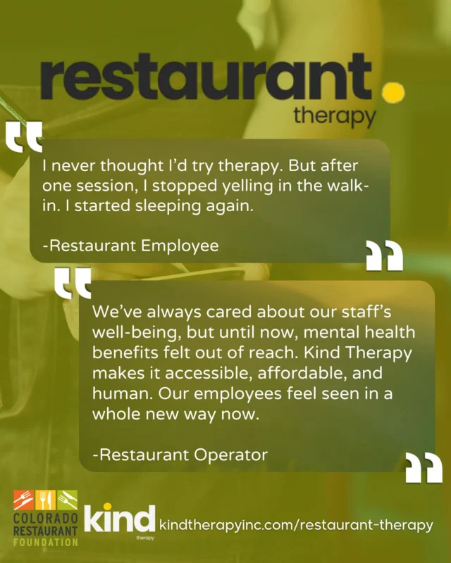 According to data from our friends at Culinary Hospitality Outreach Wellness (CHOW), 63% of hospitality workers report experiencing depression—and most don’t have access to mental healthcare. Kind Therapy Inc., in partnership with the Colorado Restaurant Foundation, is changing that with their Restaurant Therapy program.

This program offers an affordable way for independent Colorado restaurant operators to offer mental-healthcare benefits to their teams. Operators like Secret Sauce Food & Beverage are already leading the way by offering this benefit to their team of 135+ employees. Secret Sauce COO, Emily Biederman, states: “Being able to offer that benefit, that is huge, both in terms of hiring, employee retention and also for my team.” Emily claims that this is the most used benefit that Secret Sauce offers because the program is affordable and easy to use.

Join operators across the state who are opening up the conversation for mental healthcare in hospitality!

Learn more about Restaurant Therapy through the link in our bio, or by visiting kindtherapyinc.com/restaurant-therapy

#CORestaurant #ColoradoRestaurants #KindTherapy #RestaurantTherapy #MentalHealthAwareness #MentalHealthy #Therapy #TherapyResourcesk